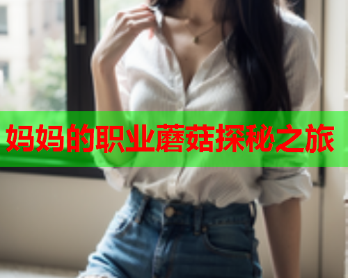 妈妈的职业蘑菇探秘之旅