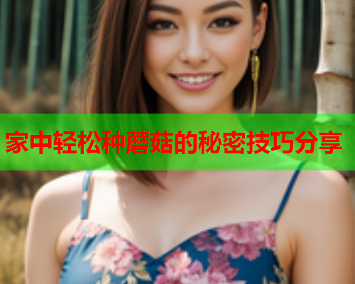 家中轻松种蘑菇的秘密技巧分享