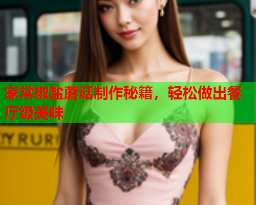 家常椒盐蘑菇制作秘籍，轻松做出餐厅级美味