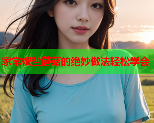 家常椒盐蘑菇的绝妙做法轻松学会