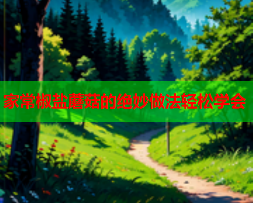 家常椒盐蘑菇的绝妙做法轻松学会