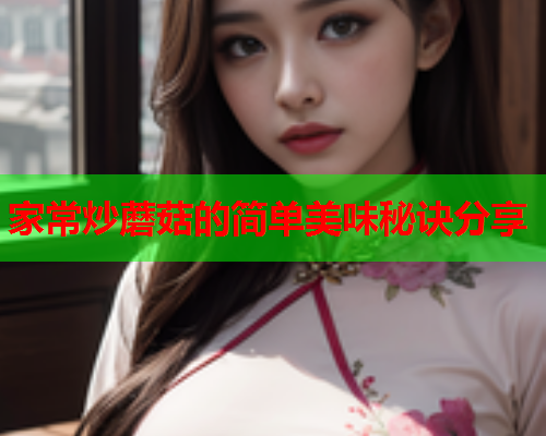 家常炒蘑菇的简单美味秘诀分享