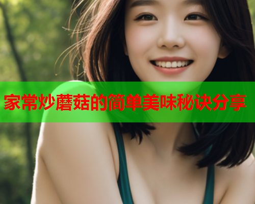 家常炒蘑菇的简单美味秘诀分享