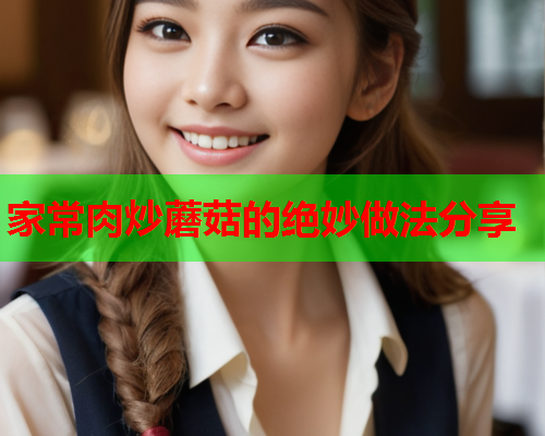 家常肉炒蘑菇的绝妙做法分享