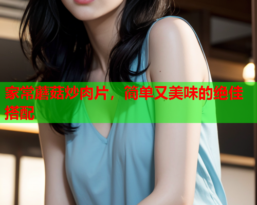 家常蘑菇炒肉片，简单又美味的绝佳搭配