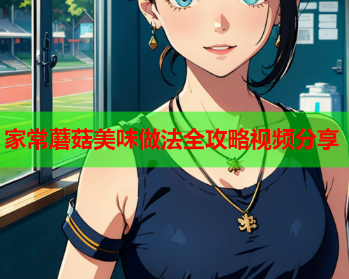 家常蘑菇美味做法全攻略视频分享