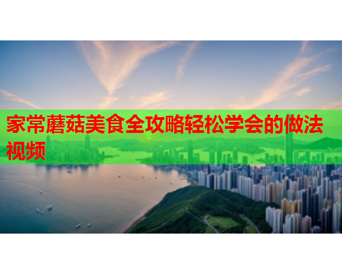 家常蘑菇美食全攻略轻松学会的做法视频