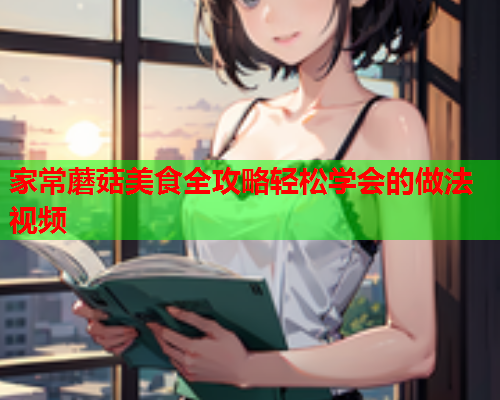 家常蘑菇美食全攻略轻松学会的做法视频