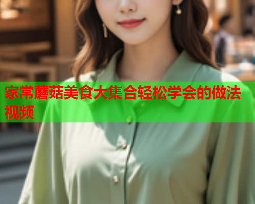 家常蘑菇美食大集合轻松学会的做法视频