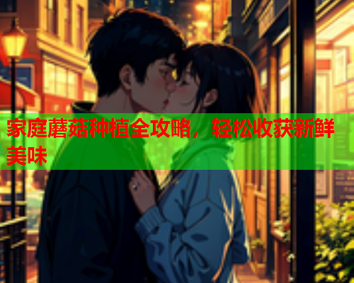 家庭蘑菇种植全攻略，轻松收获新鲜美味