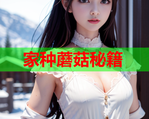家种蘑菇秘籍