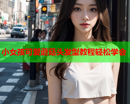 小女孩可爱蘑菇头发型教程轻松学会