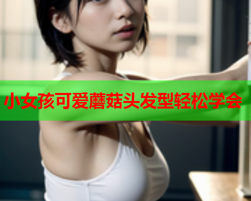 小女孩可爱蘑菇头发型轻松学会