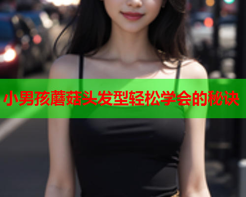 小男孩蘑菇头发型轻松学会的秘诀