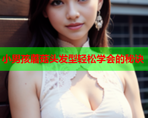 小男孩蘑菇头发型轻松学会的秘诀
