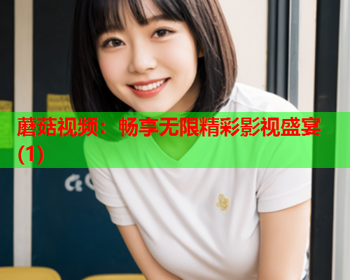蘑菇视频：畅享无限精彩影视盛宴(1)