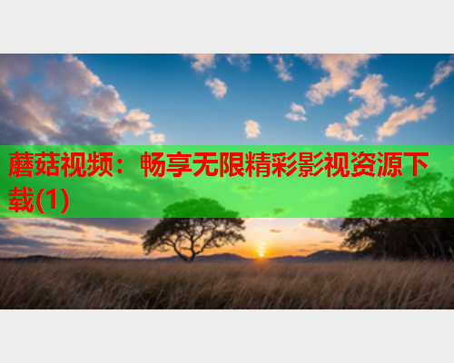 蘑菇视频：畅享无限精彩影视资源下载(1)