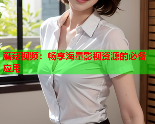 蘑菇视频：畅享海量影视资源的必备应用