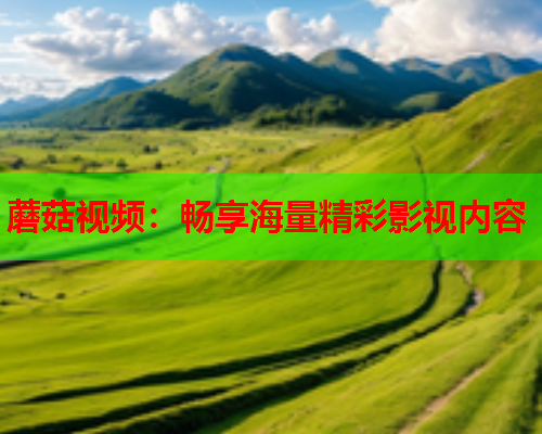 蘑菇视频：畅享海量精彩影视内容