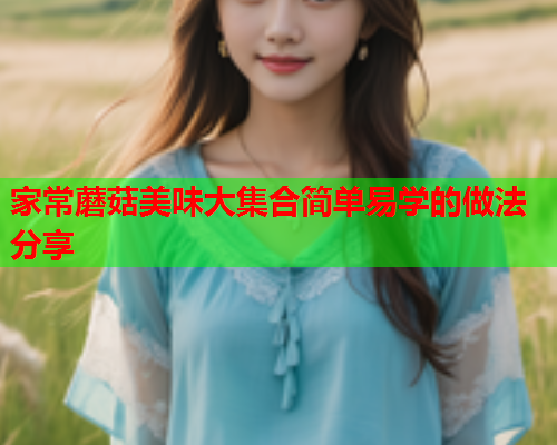 家常蘑菇美味大集合简单易学的做法分享