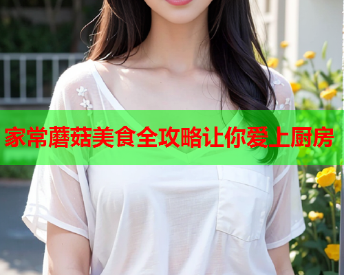 家常蘑菇美食全攻略让你爱上厨房