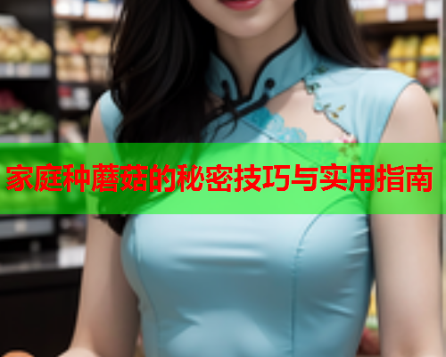 家庭种蘑菇的秘密技巧与实用指南
