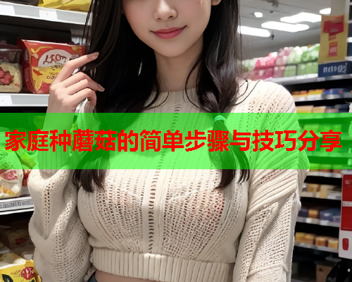 家庭种蘑菇的简单步骤与技巧分享