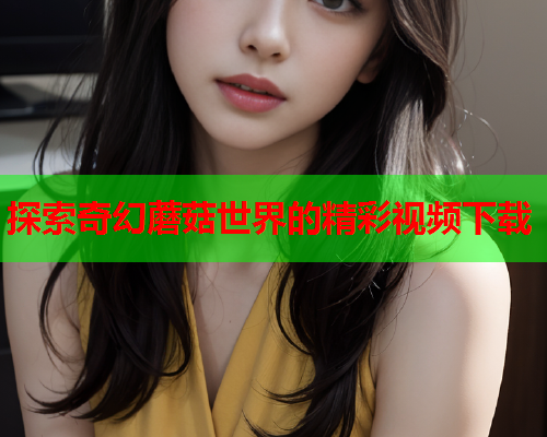 探索奇幻蘑菇世界的精彩视频下载