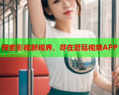 探索影视新视界，尽在蘑菇视频APP
