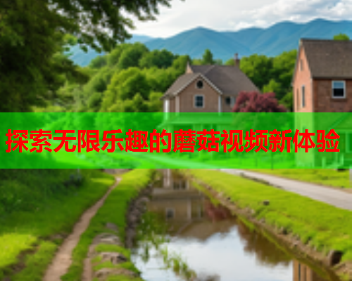 探索无限乐趣的蘑菇视频新体验