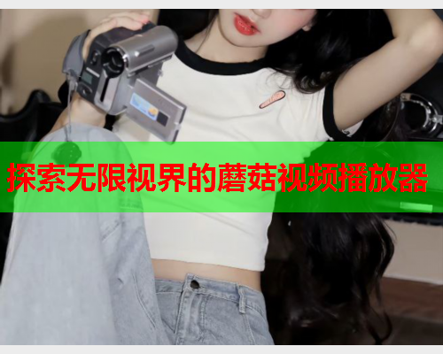探索无限视界的蘑菇视频播放器