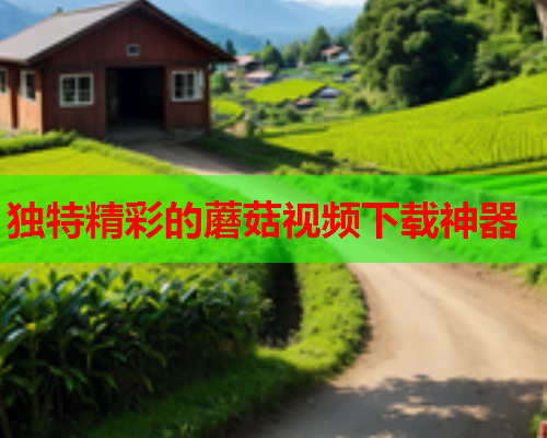 独特精彩的蘑菇视频下载神器