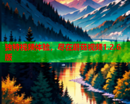 独特视频体验，尽在蘑菇视频1.2.6版