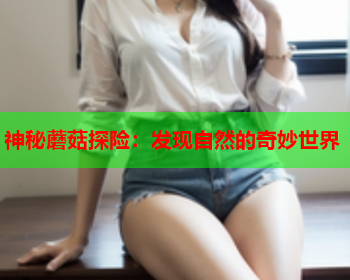 神秘蘑菇探险：发现自然的奇妙世界