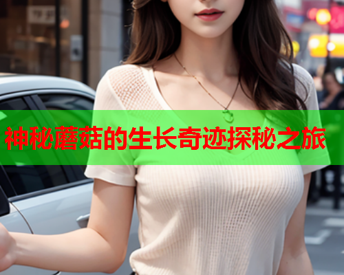 神秘蘑菇的生长奇迹探秘之旅