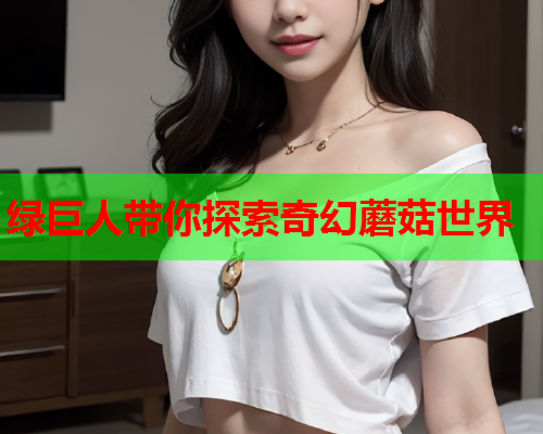 绿巨人带你探索奇幻蘑菇世界