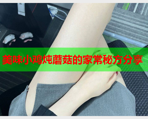 美味小鸡炖蘑菇的家常秘方分享