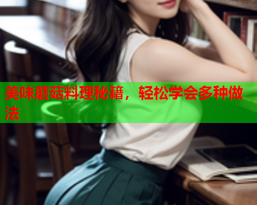 美味蘑菇料理秘籍，轻松学会多种做法