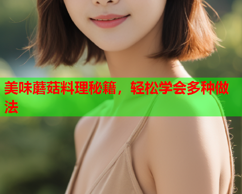 美味蘑菇料理秘籍，轻松学会多种做法