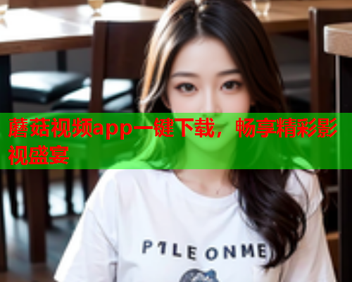 蘑菇视频app一键下载，畅享精彩影视盛宴