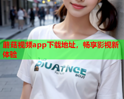 蘑菇视频app下载地址，畅享影视新体验