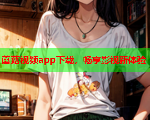 蘑菇视频app下载，畅享影视新体验