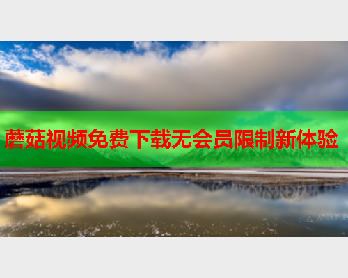 蘑菇视频免费下载无会员限制新体验