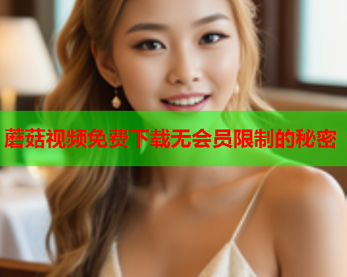 蘑菇视频免费下载无会员限制的秘密