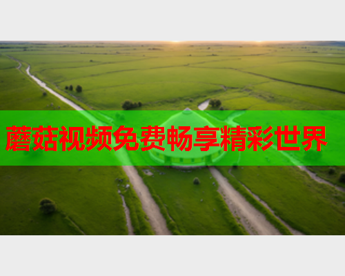 蘑菇视频免费畅享精彩世界