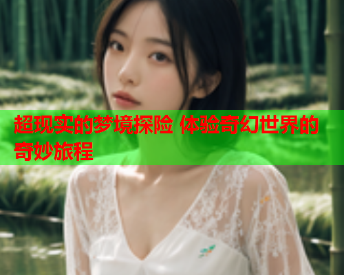 超现实的梦境探险 体验奇幻世界的奇妙旅程