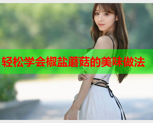 轻松学会椒盐蘑菇的美味做法