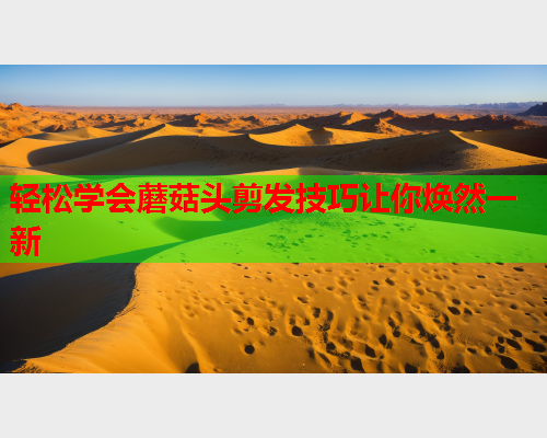 轻松学会蘑菇头剪发技巧让你焕然一新