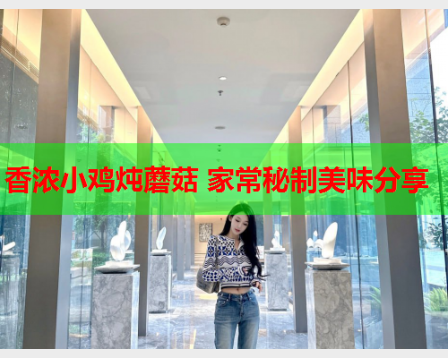 香浓小鸡炖蘑菇 家常秘制美味分享