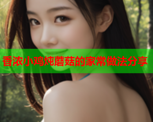 香浓小鸡炖蘑菇的家常做法分享